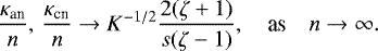 \begin{equation*} \frac{\kappa_{\textrm{an}}}n,\,\frac{\kappa_{\textrm{cn}}}n \to K^{-1/2}\frac{2(\zeta+1)}{s(\zeta-1)}, \quad \mbox{as} \quad n \to \infty.\end{equation*}
