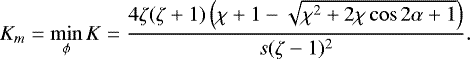\begin{equation*} K_m = \min_{\phi} K = \frac{4\zeta(\zeta+1)\left(\chi+1 - \sqrt{\chi^2 + 2\chi\cos2\alpha + 1}\right)}{s(\zeta-1)^2}.\end{equation*}