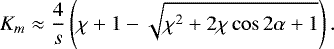 \begin{equation*} K_m \approx \frac4s\left(\chi+1 - \sqrt{\chi^2 + 2\chi\cos2\alpha + 1}\right).\end{equation*}