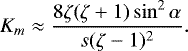\begin{equation*} K_m \approx \frac{8\zeta(\zeta+1)\sin^2\alpha}{s(\zeta-1)^2}.\end{equation*}