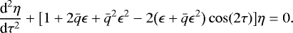 \begin{equation*} \frac{\textrm{d}^2\eta}{\textrm{d}\tau^2} + \big[1 + 2\bar{q}\epsilon + \bar{q}^2\epsilon^2 - 2\big(\epsilon + \bar{q}\epsilon^2\big)\cos(2\tau)\big]\eta = 0.\end{equation*}