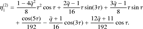 \begin{align*} &\eta_1^{(2)} = \frac{1 - 4\bar{q}^2}8\tau^2\cos\tau + \frac{2\bar{q} - 1}{16} \tau\sin(3\tau) + \frac{3\bar{q} - 1}8\tau\sin\tau \nonumber\\ & \;\quad\quad +\frac{\cos(5\tau)}{192} - \frac{\bar{q} + 1}{16}\cos(3\tau) + \frac{12\bar{q} + 11}{192}\cos\tau .\end{align*}