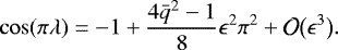 \begin{equation*} \cos(\pi\lambda) = -1 + \frac{4\bar{q}^2 - 1}8\epsilon^2\pi^2 + {\cal O}\big(\epsilon^3\big) .\end{equation*}