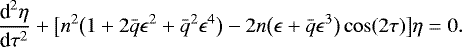 \begin{equation*} \frac{\textrm{d}^2\eta}{\textrm{d}\tau^2} + \big[n^2\big(1 + 2\bar{q}\epsilon^2 + \bar{q}^2\epsilon^4\big) - 2n\big(\epsilon + \bar{q}\epsilon^3\big)\cos(2\tau)\big]\eta = 0.\end{equation*}