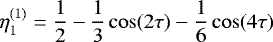 \begin{equation*} \eta_1^{(1)} = \frac12 - \frac13\cos(2\tau) - \frac16\cos(4\tau)\end{equation*}
