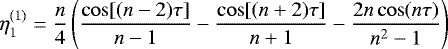 \begin{equation*} \eta_1^{(1)} = \frac n4\left(\frac{\cos[(n-2)\tau]}{n - 1} - \frac{\cos[(n+2)\tau]}{n + 1} - \frac{2n\cos(n\tau)}{n^2 - 1}\right)\end{equation*}