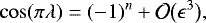 \begin{equation*} \cos(\pi\lambda) = (-1)^n + {\cal O}\big(\epsilon^3\big) ,\end{equation*}