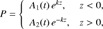 \begin{equation*} P = \left\{\begin{array}{ll} A_1(t)\,e^{kz}, & z < 0, \vspace*{2mm}\\ A_2(t)\,e^{-kz}, & z > 0, \end{array}\right.\end{equation*}