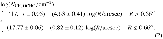 \begin{multline*} \log (N_{\textrm{CH}_3\textrm{OCHO}}/\textrm{cm^{-2}}) =\\\left\lbrace\begin{array}{r@{}l}(17.17\pm0.05) - (4.63\pm0.41)\,\log (R/\textrm{arcsec}) \hspace{.4cm} R 0.66&#x0027;&#x0027;\\\\(17.77\pm0.06) - (0.82\pm0.12)\,\log (R/\textrm{arcsec}) \hspace{.4cm} R \leq 0.66&#x0027;&#x0027;.\end{array}\right.\end{multline*}