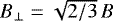 $B_{\perp} = \sqrt{2/3} \, B$