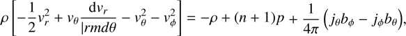 $$ \rho{\left[-\frac12v_r^2+v_\theta\frac{\mathrm dv_r}{\vert rmd\theta}-v_\theta^2-v_\phi^2\right]}=-\rho+{(n+1)}p+\frac1{4\pi}{(j_\theta b_\phi-j_\phi b_\theta)}, $$
