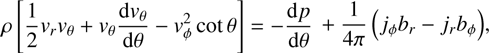 $$ \rho{\left[-\frac12v_rv_\theta+v_\theta\frac{\mathrm dv_\theta}{\mathrm d\theta}-v_\phi^2\cot\theta\right]}=-\frac{\mathrm dp}{\mathrm d\theta}+\frac1{4\pi}{(j_\phi b_r-j_rb_\phi)}, $$