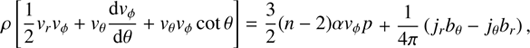 $$ \rho{\left[\frac12v_rv_\phi+v_\theta\frac{\mathrm dv_\phi}{\mathrm d\theta}+v_rv_\phi\cot\theta\right]}=-\frac32{(n-2)\alpha v_\phi p}+\frac1{4\pi}{(j_rb_\theta-j_\theta b_r)}, $$