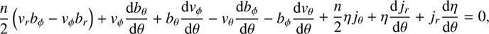 $$ \frac n2{(v_rb_\phi-v_\phi b_r)}+v_\phi\frac{\mathrm db_\theta}{\mathrm d\theta}+b_\theta\frac{\mathrm dv_\phi}{\mathrm d\theta}-v_\theta\frac{\mathrm db_\phi}{\mathrm d\theta}-b_\phi\frac{\mathrm dv_\theta}{\mathrm d\theta}+\frac n2\eta j_\theta+\eta\frac{\mathrm dj_r}{\mathrm d\theta}+j_r\frac{\mathrm d\eta}{\mathrm d\theta}=0, $$