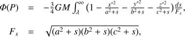 $$ \begin{array}{ccc}\varPhi{(P)}&=&-\frac34GM\int_\lambda^\infty{(1-\frac{x^{\ast2}}{a^2+s}-\frac{y^{\ast2}}{b^2+s}-\frac{z^{\ast2}}{c^2+s})}\frac{ds}{F_s},\\F_s&=&\sqrt{(a^2+s){(b^2+s){(c^2+s)}}},\end{array} $$