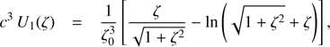 $$ c^3U_1{(\zeta)}=\frac1{\zeta_0^3}\lbrack\frac\zeta{\sqrt{1+\zeta^2}}-\ln{(\sqrt{1+\zeta^2}+\zeta)}\rbrack, $$