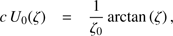$$ cU_0{(\zeta)}=\frac1{\zeta_0}\arctan{(\zeta)}, $$
