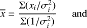 \begin{equation*} \overline{x} = {\mathrm{\Sigma} (x_i/\sigma_i^2) \over \mathrm{\Sigma} (1/\sigma_i^2)} \hspace*{0.5cm} \mathrm{and}\end{equation*}