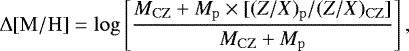 \begin{equation*} \mathrm{\Delta} \mathrm{[M/H]} = \log \left[ \frac{M_{\mathrm{CZ}}&#x002B; M_{\mathrm{p}} \times [(Z/X)_{\mathrm{p}}/(Z/X)_{\mathrm{CZ}}]}{M_{\mathrm{CZ}}&#x002B;M_{\mathrm{p}}} \right],\end{equation*}