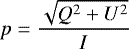\begin{equation*} p = \frac{\sqrt{Q^2 &#x002B; U^2}}{I} \nonumber \end{equation*}