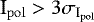 $\textrm{I}_{\mathrm{pol}} > 3 \sigma_{\textrm{I}_{\mathrm{pol}}}$