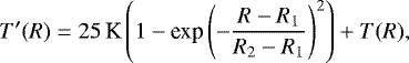 \begin{equation*}T\sp{\prime}(R)=25\,\textrm{K} \left(1-\textrm{exp}\left(-\frac{R-R_1}{R_2-R_1}\right)^2\right)&#x002B;T(R), \end{equation*}