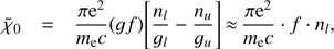 $ {{\bar{\chi }}_{\text{0}}}=\frac{\pi {{\text{e}}^{2}}}{{{m}_{\text{e}}}c}(gf)\left[ \frac{{{n}_{l}}}{{{g}_{l}}}-\frac{{{n}_{u}}}{{{g}_{u}}} \right]\approx \frac{\pi {{\text{e}}^{2}}}{{{m}_{\text{e}}}c}\cdot f\cdot {{n}_{l}}, $