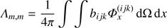 $ {\Lambda _{m, m}} = \frac{1}{{4\pi }}\int {\int {{b_{ijk}}} } {\rm{ }}\Phi _x^{(ijk)}{\mkern 1mu} d\Omega \, dx $