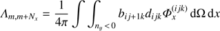 $ {\Lambda _{m, m + {N_x}}} = \frac{1}{{4\pi }}\int {\int_{{n_y}{\kern 1pt} < {\kern 1pt} 0} {{b_{ij + 1k}}} } {d_{ijk}}\Phi _x^{(ijk)}{\mkern 1mu} {\rm{d}}\Omega {\mkern 1mu} {\rm{d}}x $