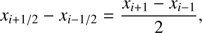 $ {x_{i + 1/2}} - {x_{i - 1/2}} = \frac{{{x_{i + 1}} - {x_{i - 1}}}}{2}, $