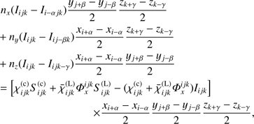 $ \begin{array}{*{20}{l}} {{n_x}({I_{ijk}} - {I_{i - \alpha jk}})\frac{{{y_{j + \beta }} - {y_{j - \beta }}}}{2}\frac{{{z_{k + \gamma }} - {z_{k - \gamma }}}}{2}}\\ { + {\rm{ }}{n_y}({I_{ijk}} - {I_{ij - \beta k}})\frac{{{x_{i + \alpha }} - {x_{i - \alpha }}}}{2}\frac{{{z_{k + \gamma }} - {z_{k - \gamma }}}}{2}}\\ { + {\rm{ }}{n_z}({I_{ijk}} - {I_{ijk - \gamma }})\frac{{{x_{i + \alpha }} - {x_{i - \alpha }}}}{2}\frac{{{y_{j + \beta }} - {y_{j - \beta }}}}{2}}\\ { = [{\rm{ }}\chi _{ijk}^{({\rm{c}})}S_{ijk}^{({\rm{c}})} + {\rm{ }}\bar \chi _{ijk}^{({\rm{L}})}\Phi _x^{ijk}S_{ijk}^{({\rm{L}})} - (\chi _{ijk}^{({\rm{c}})} + {\rm{ }}\bar \chi _{ijk}^{({\rm{L}})}\Phi _x^{ijk}){I_{ijk}}]{\rm{ }} \times \frac{{{x_{i + \alpha }} - {x_{i - \alpha }}}}{2}\frac{{{y_{j + \beta }} - {y_{j - \beta }}}}{2}\frac{{{z_{k + \gamma }} - {z_{k - \gamma }}}}{2},} \end{array} $