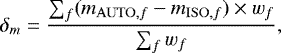 \begin{equation*} \delta_{m} = \frac{\sum_{f} (m_{\mathrm{AUTO},f}-m_{\mathrm{ISO},f}) \times w_{f}}{\sum_{f} w_{f}} \mathrm, \end{equation*}