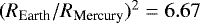 $(R_{\textrm{Earth}}/R_{\textrm{Mercury}})^2= 6.67$