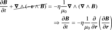 \begin{eqnarray*} \frac{\partial \vec{B}}{\partial t} &#x002B; \cancel{\vec{\nabla} \wedge (-\vec{v} \wedge \vec{B})} &=& -\eta \frac{1}{\mu_{0}} \vec{\nabla} \wedge (\vec{\nabla} \wedge \vec{B}) \nonumber \\ && \Rightarrow \frac{\partial \vec{B}}{\partial t} = -\eta \frac{1}{\mu_{0}} \frac{\partial}{\partial \vec{r}} \left( \frac{\partial \vec{B}}{\partial \vec{r}} \right) \nonumber \end{eqnarray*}