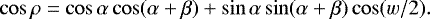 \begin{equation*} \cos \rho = \cos \alpha \cos(\alpha&#x002B;\beta) &#x002B; \sin \alpha \sin(\alpha&#x002B;\beta)\cos(w/2).\end{equation*}