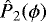 ${{\hat{P}_2}}(\phi)$
