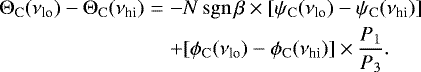\begin{eqnarray*} {\rm{\Theta}}_{\mathrm{C}}({{\nu_{\textrm{lo}}}}) - {\rm{\Theta}}_{\mathrm{C}}({{\nu_{\textrm{hi}}}})& =& -N\,\mathrm{sgn}\,\beta\times[\psi_{\mathrm{C}}({{\nu_{\textrm{lo}}}})-\psi_{\mathrm{C}}({{\nu_{\textrm{hi}}}})] \nonumber \\ &&&#x002B; [\phi_{\mathrm{C}}({{\nu_{\textrm{lo}}}})-\phi_{\mathrm{C}}({{\nu_{\textrm{hi}}}})]\times\frac{{P_1}}{{P_3}}. \end{eqnarray*}