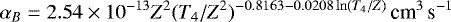 \begin{equation*} \alpha_B=2.54\times10^{-13}Z^2(T_4/Z^2)^{-0.8163-0.0208\ln(T_4/Z)} {\,\textrm{cm}^3\,\textrm{s}^{-1}}\end{equation*}