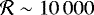 $\mathcal{R}\sim10\,000$
