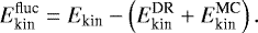 \begin{equation*} E_{\textrm{kin}}^{\textrm{fluc}} = E_{\textrm{kin}}-\left(E_{\textrm{kin}}^{\textrm{DR}}&#x002B;E_{\textrm{kin}}^{\textrm{MC}}\right). \end{equation*}
