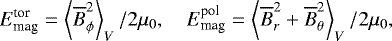 \begin{equation*} E_{\textrm{mag}}^{\textrm{tor}}=\left\langle{\overline{B}_{\phi}^2}\right\rangle_V/2\mu_0, \quad E_{\textrm{mag}}^{\textrm{pol}}=\left\langle{\overline{B}_{r}^2&#x002B;\overline{B}_{\theta}^2}\right\rangle_V/2\mu_0, \end{equation*}