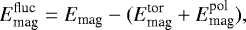 \begin{equation*} E_{\textrm{mag}}^{\textrm{fluc}}= E_{\textrm{mag}}-(E_{\textrm{mag}}^{\textrm{tor}} &#x002B;E_{\textrm{mag}}^{\textrm{pol}}), \end{equation*}