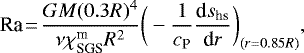 \begin{equation*} \textrm{Ra}\!=\!\frac{GM(0.3R)^4}{\nu \chi^{\textrm{m}}_{\textrm{SGS}} R^2} \bigg(-\frac{1}{c_{\textrm{P}}}\frac{\textrm{d}s_{\textrm{hs}}}{\textrm{d}r} \bigg)_{(r=0.85R)},\end{equation*}