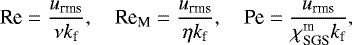\begin{equation*} \textrm{Re}=\frac{{u_{\textrm{rms}}}}{\nu {k_{\textrm{f}}}},\quad \textrm{Re}_{\textrm{M}}=\frac{{u_{\textrm{rms}}}}{\eta {k_{\textrm{f}}}},\quad \textrm{Pe}=\frac{{u_{\textrm{rms}}}}{\chi^{\textrm{m}}_{\textrm{SGS}} {k_{\textrm{f}}}}, \end{equation*}