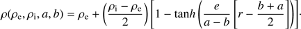 $$ \rho{(\rho_\mathrm e,\rho_\mathrm i,a,b)}=\rho_\mathrm e+{(\frac{\rho_\mathrm i-\rho_\mathrm e}2)}\lbrack1-\tan h{(\frac e{a-b}\lbrack r-\frac{b+a}2\rbrack)}\rbrack. $$