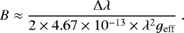 \begin{equation*} B \approx \frac{{\mathrm{\Delta}} \lambda}{2 \times 4.67 \times 10^{-13} \times \lambda^2 g_{\text{eff}}} \;.\end{equation*}