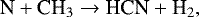\begin{equation*} {\textrm{N} &#x002B; \textrm{CH}_3 \rightarrow {\textrm{HCN}} &#x002B; \textrm{H}_2}, \end{equation*}