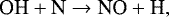 \begin{equation*} {\textrm{OH} &#x002B; \textrm{N} \rightarrow {\textrm{NO}} &#x002B; \textrm{H}}, \end{equation*}