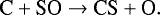 \begin{equation*} {\textrm{C} &#x002B; \textrm{SO} \rightarrow {\textrm{CS}} &#x002B; \textrm{O}}. \end{equation*}