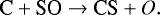 \begin{equation*} {\textrm{C} &#x002B; \textrm{SO} \rightarrow {\textrm{CS}} &#x002B; O}. \end{equation*}